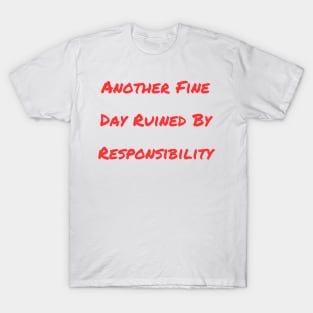 Another Fine Day Ruined By Responsibility T-Shirt